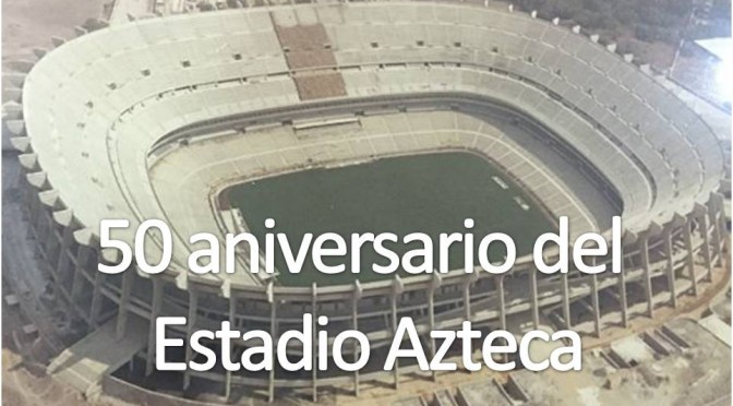 50 Aniversario Estadio Azteca